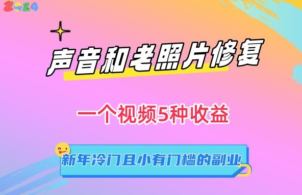 声音和老照片修复，一个视频5种收益，新年冷门且小有门槛的副业【揭秘】-观智斋电商课程站