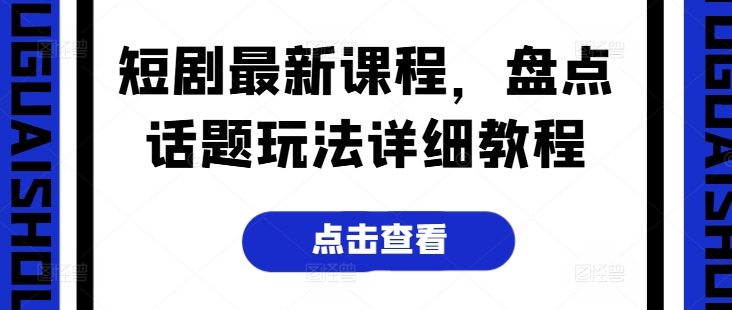 短剧最新课程，盘点话题玩法详细教程-观智斋电商课程站
