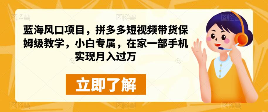 蓝海风口项目，拼多多短视频带货保姆级教学，小白专属，在家一部手机实现月入过万-观智斋电商课程站