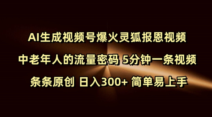 Ai生成视频号爆火灵狐报恩视频 中老年人的流量密码 5分钟一条视频 条条原创 日入300+ 简单易上手-观智斋电商课程站