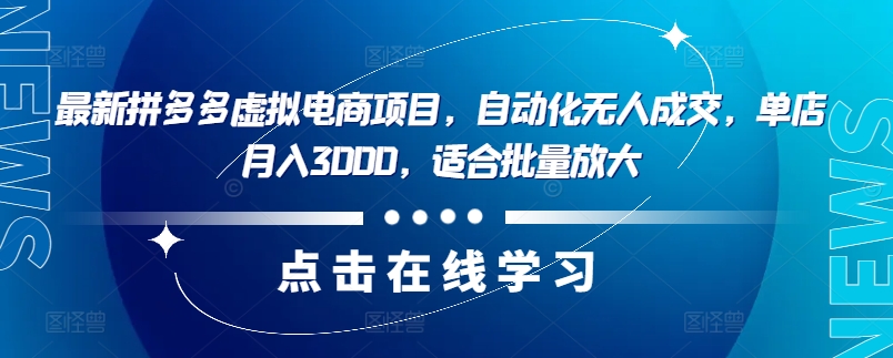 最新拼多多虚拟电商项目，自动化无人成交，单店月入3000，适合批量放大-观智斋电商课程站