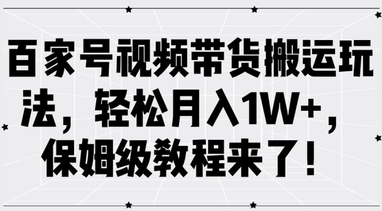 百家号视频带货搬运玩法，轻松月入1W+，保姆级教程来了【揭秘】-观智斋电商课程站
