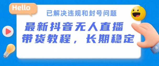 抖音无人直播带货，长期稳定，已解决违规和封号问题，开播24小时必出单【揭秘】-观智斋电商课程站