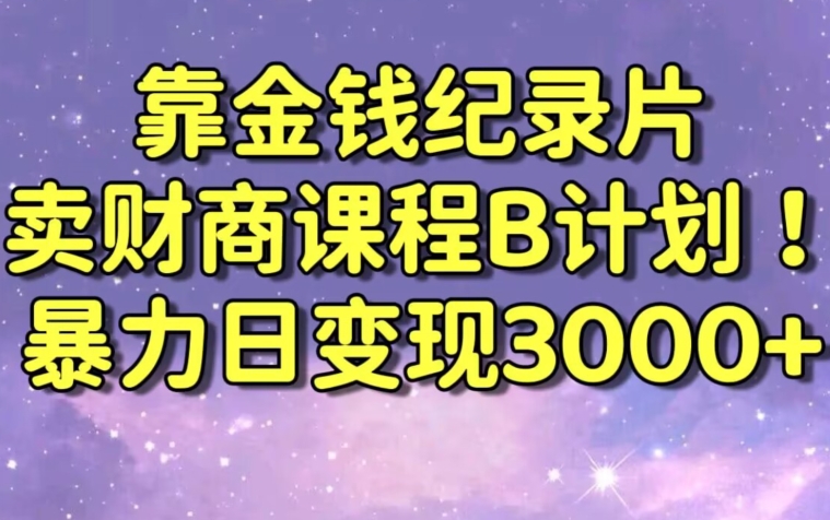财经纪录片联合财商课程的变现策略，暴力日变现3000+，喂饭级别教学【揭秘】-观智斋电商课程站
