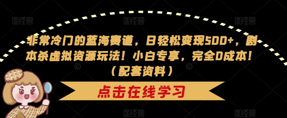 非常冷门的蓝海赛道，日轻松变现500+，剧本杀虚拟资源玩法！小白专享，完全0成本！（配套资料）-观智斋电商课程站