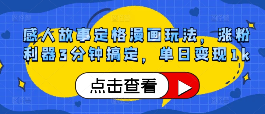 感人故事定格漫画玩法，涨粉利器3分钟搞定，单日变现1k-观智斋电商课程站