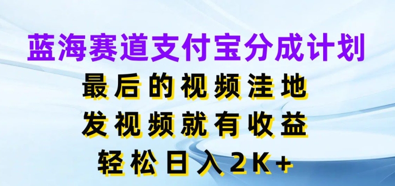 蓝海赛道支付宝分成计划，最后的视频洼地，发视频就有收益，日入2K+-观智斋电商课程站