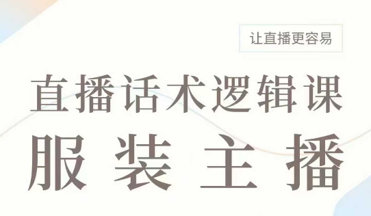 直播带货：服装主播话术逻辑课，服装主播话术大全，让直播更容易-观智斋电商课程站