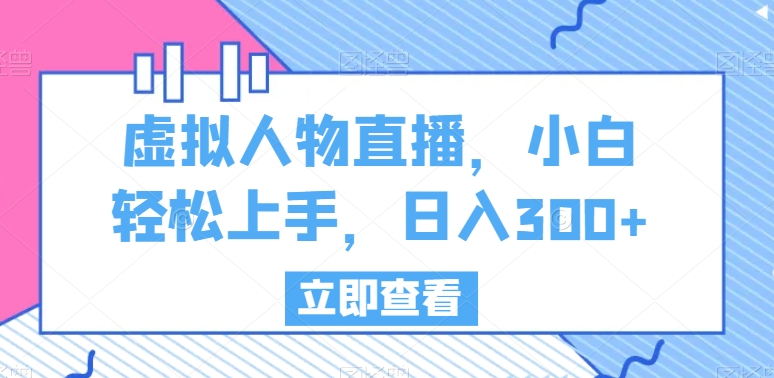虚拟人物直播，小白轻松上手，日入300+【揭秘】-观智斋电商课程站