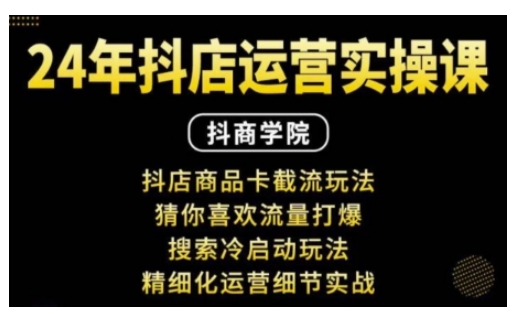 抖音小店运营实操课：抖店商品卡截流玩法，猜你喜欢流量打爆，搜索冷启动玩法，精细化运营细节实战-观智斋电商课程站