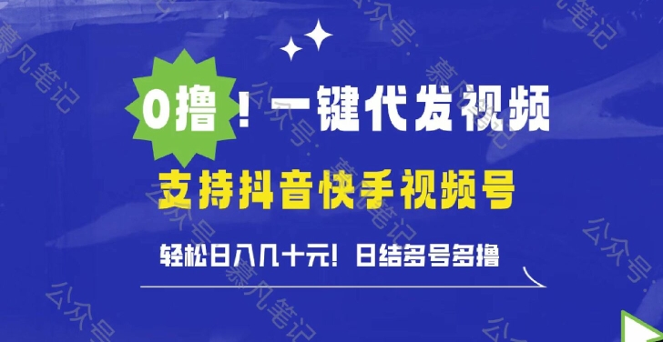 0撸抖音快手视频号一键代发视频，轻松日入几十元，日结多号多撸-观智斋电商课程站