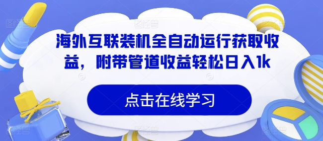 海外互联装机全自动运行获取收益，附带管道收益轻松日入1k-观智斋电商课程站