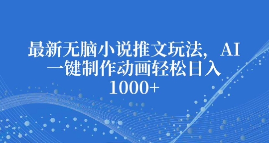 最新无脑小说推文玩法，AI一键制作动画轻松日入多张【揭秘】-观智斋电商课程站