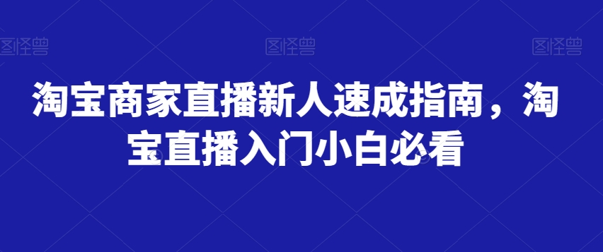 淘宝商家直播新人速成指南，淘宝直播入门小白必看-观智斋电商课程站