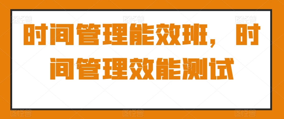时间管理能效班，时间管理效能测试-观智斋电商课程站