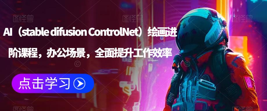 AI（stable difusion ControlNet）绘画进阶课程，办公场景，全面提升工作效率-观智斋电商课程站