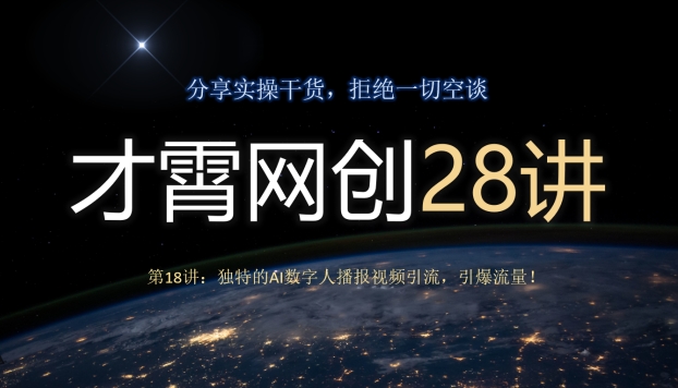 才霄网创28讲第18讲：独特的AI数字人播报视频引流，引爆流量！-观智斋电商课程站