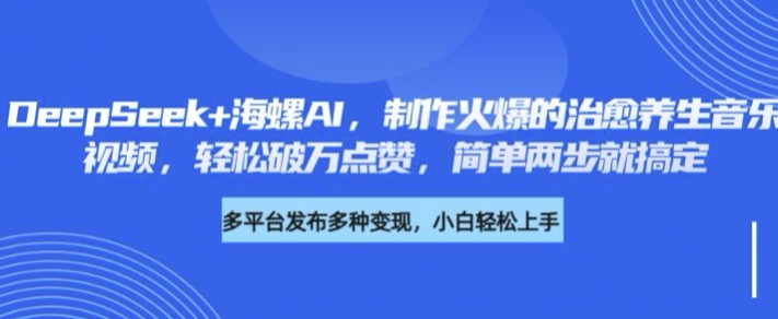 DeepSeek+海螺AI，制作火爆的治愈养生音乐视频，轻松破万点赞，简单两步就搞定-观智斋电商课程站