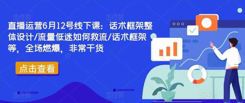 直播运营6月12号线下课：话术框架整体设计/流量低迷如何救流/话术框架等，全场燃爆，非常干货-观智斋电商课程站