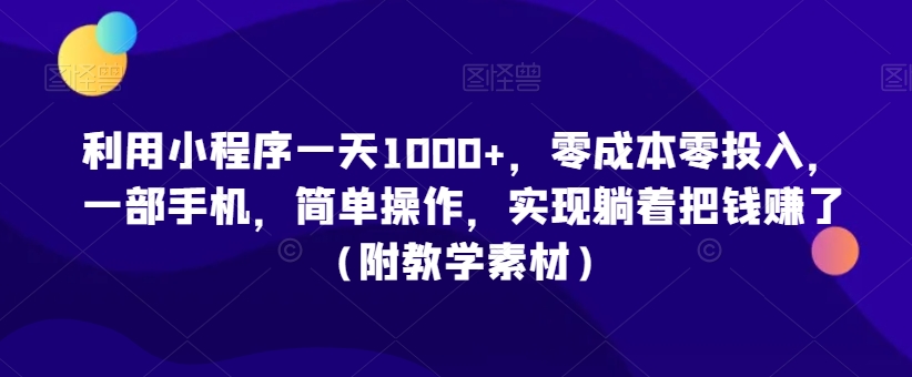 利用小程序一天1000+，零成本零投入，一部手机，简单操作，实现躺着把钱赚了（附教学素材）【揭秘】-观智斋电商课程站