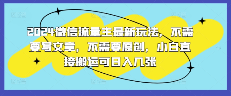 2024微信流量主最新玩法，不需要写文章，不需要原创，小白直接搬运可日入几张-观智斋电商课程站