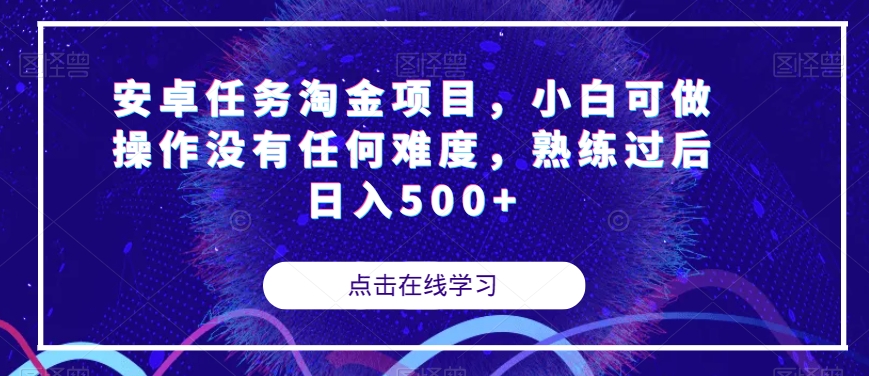 安卓任务淘金项目，小白可做操作没有任何难度，熟练过后日入500+【揭秘】-观智斋电商课程站