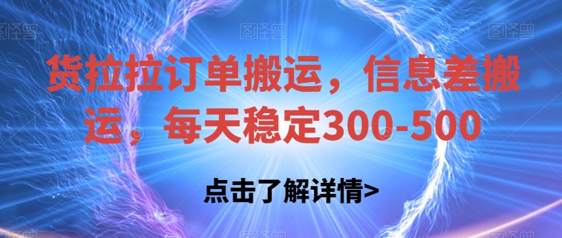 货拉拉订单搬运，信息差搬运，每天稳定300-500【揭秘】-观智斋电商课程站