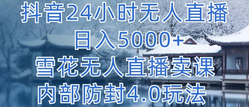 抖音24小时无人直播 日入5000+，雪花无人直播卖课，内部防封4.0玩法【揭秘】-观智斋电商课程站