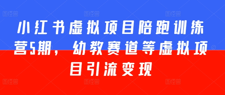 小红书虚拟项目陪跑训练营5期，幼教赛道等虚拟项目引流变现-观智斋电商课程站