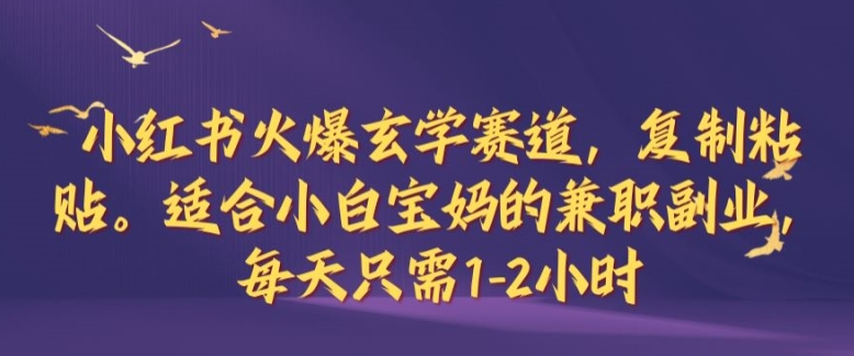 小红书火爆玄学赛道，复制粘贴，适合小白宝妈的兼职副业，每天只需1-2小时【揭秘】-观智斋电商课程站