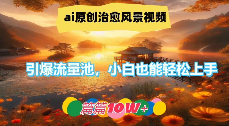 ai原创治愈风景视频，引爆流量池，小白也能轻松上手，篇篇10w+【揭秘】-观智斋电商课程站