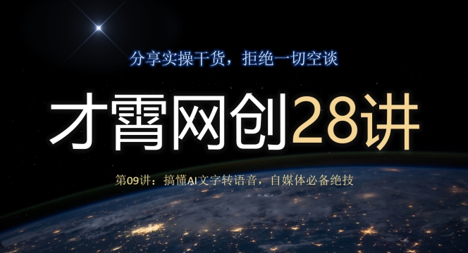 才霄网创28讲第09讲：搞懂AI文字转语音，自媒体必备绝技-观智斋电商课程站