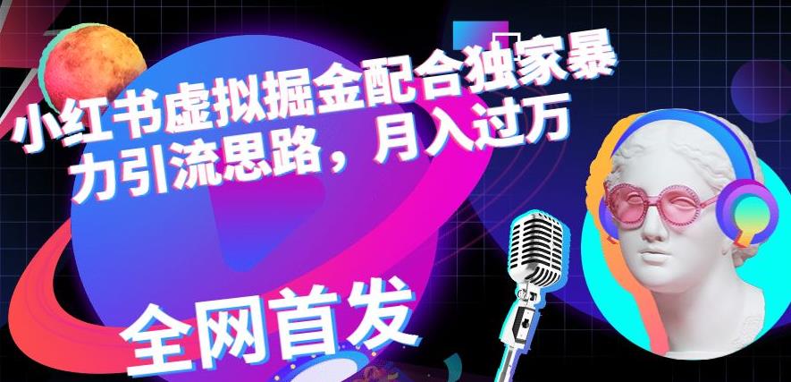 小红书虚拟掘金配合独家首发暴力引流思路，月入过万【揭秘】-观智斋电商课程站