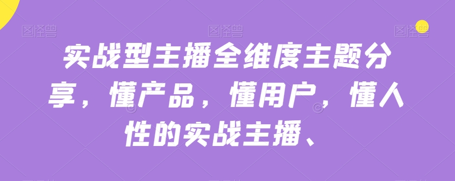 实战型主播全维度主题分享，懂产品，懂用户，懂人性的实战主播-观智斋电商课程站