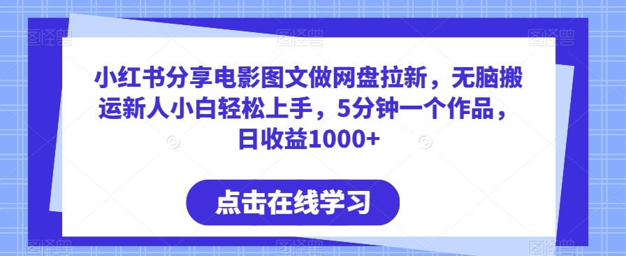 小红书分享电影图文做网盘拉新，无脑搬运新人小白轻松上手，5分钟一个作品，日收益1000+【揭秘】-观智斋电商课程站