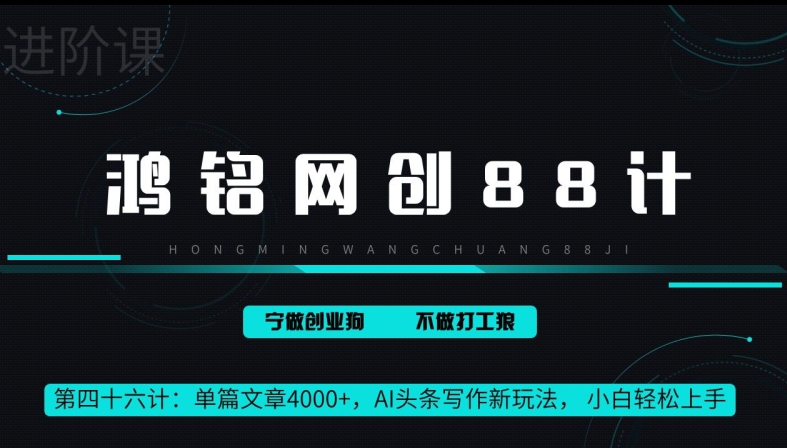 鸿铭网创88计第46计：单篇文章 4000+，AI 头条写作新玩法， 小白轻松上手-观智斋电商课程站
