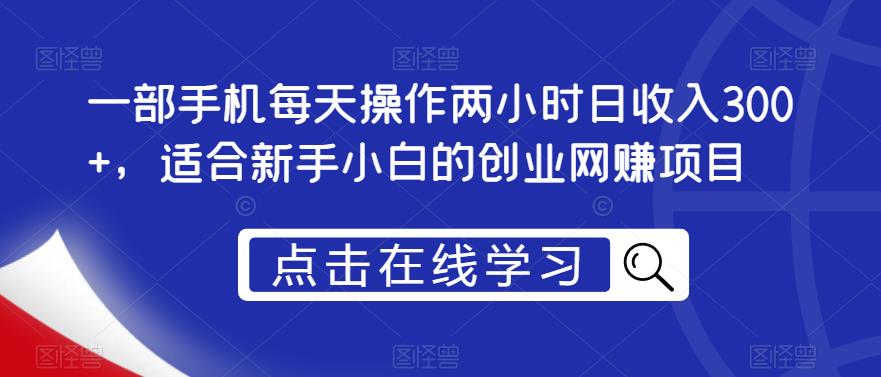 一部手机每天操作两小时日收入300+，适合新手小白的创业网创项目【揭秘】-观智斋电商课程站