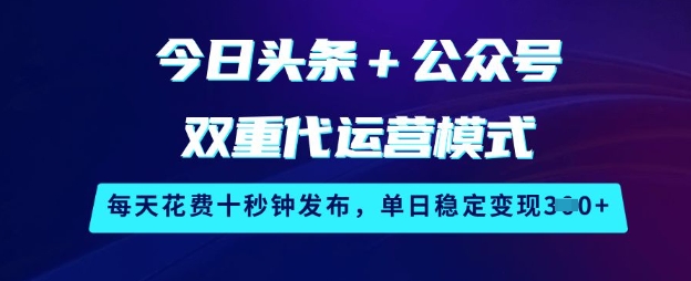 今日头条+公众号双重代运营模式，每天花费十秒钟发布，单日稳定变现3张【揭秘】-观智斋电商课程站