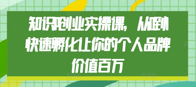 知识IP创业实操课，从0到1快速孵化让你的个人品牌价值百万-观智斋电商课程站