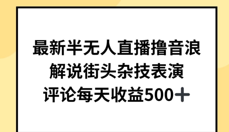 最新半无人直播撸音浪，解说街头杂技表演，平均每天收益500+【揭秘】-观智斋电商课程站