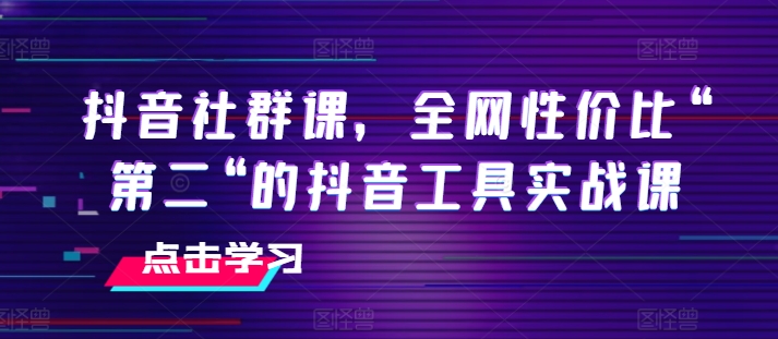 抖音社群课，全网性价比“第二“的抖音工具实战课-观智斋电商课程站