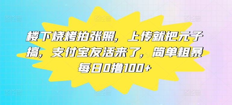 楼下烧烤拍张照，上传就把元子搞，支付宝友活来了，简单粗暴每日0撸100+-观智斋电商课程站