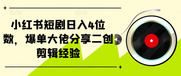 小红书短剧日入4位数，爆单大佬分享二创剪辑经验-观智斋电商课程站