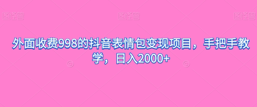 外面收费998的抖音表情包变现项目，手把手教学，日入2000+-观智斋电商课程站