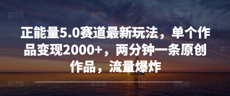 正能量5.0赛道最新玩法，单个作品变现2000+，两分钟一条原创作品，流量爆炸-观智斋电商课程站
