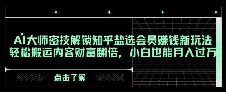 AI大师密技解锁知乎盐选会员赚钱新玩法，轻松搬运内容财富翻倍，小白也能月入过万【揭秘】-观智斋电商课程站