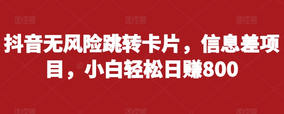 抖音无风险跳转卡片，信息差项目，小白轻松日赚800-观智斋电商课程站
