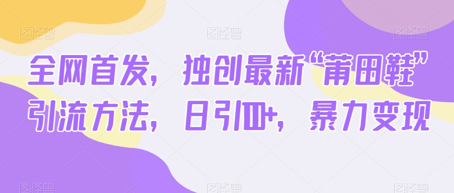全网首发，独创最新“莆田鞋”引流方法，日引100+，暴力变现-观智斋电商课程站