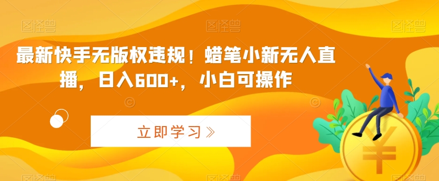 最新快手无版权违规！蜡笔小新无人直播，日入600+，小白可操作【揭秘】-观智斋电商课程站