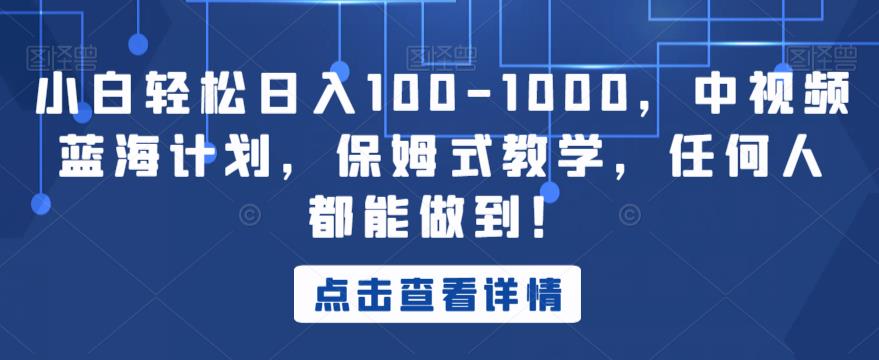 小白轻松日入100-1000，中视频蓝海计划，保姆式教学，任何人都能做到！【揭秘】-观智斋电商课程站